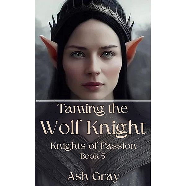 Taming the Wolf Knight (Knights of Passion, #5) / Knights of Passion, Ash Gray