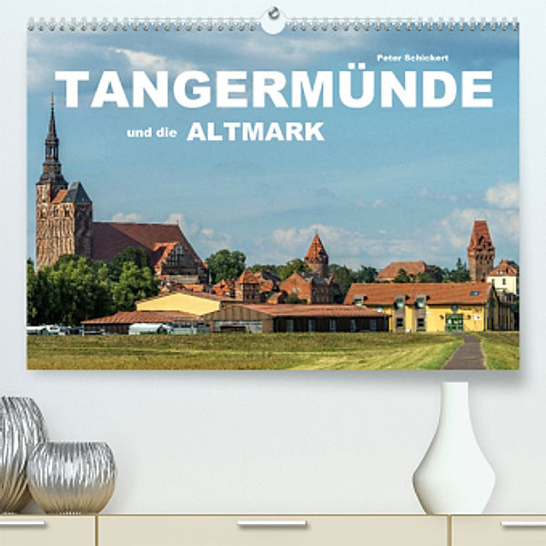 Tangermünde und die Altmark (Premium, hochwertiger DIN A2 Wandkalender 2022, Kunstdruck in Hochglanz), Peter Schickert