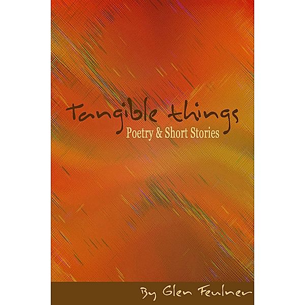 Tangible Things: Poetry & Short Stories, Glen Feulner