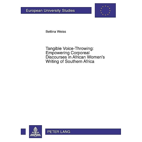 Tangible Voice-Throwing: Empowering Corporeal Discourses in African Women's Writing of Southern Africa, Bettina Weiss