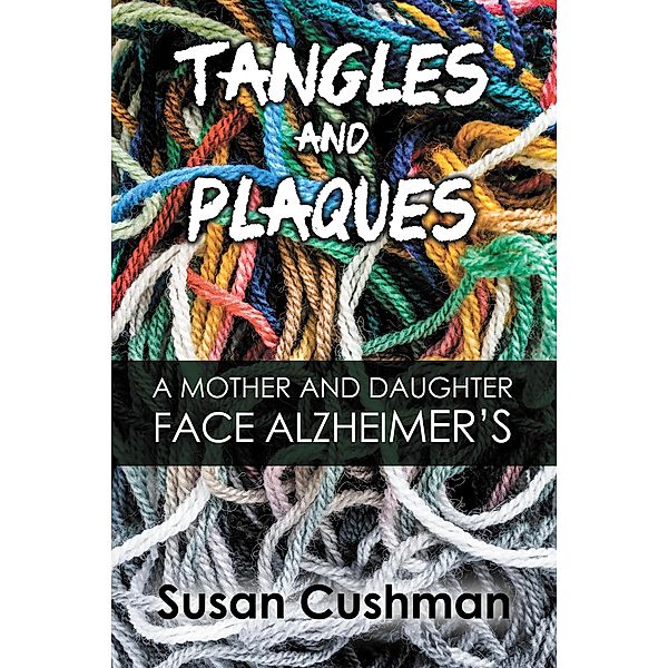 Tangles and Plaques: A Mother and Daughter Face Alzheimer's, Susan Cushman