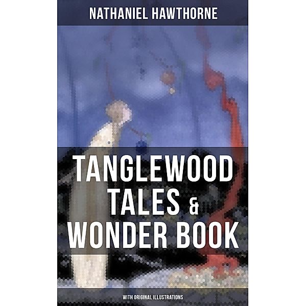 TANGLEWOOD TALES & WONDER BOOK (With Original Illustrations), Nathaniel Hawthorne