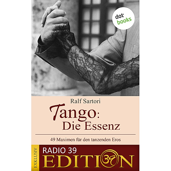 Tango: Die Essenz - 49 Maximen für den tanzenden Eros, Ralf Sartori