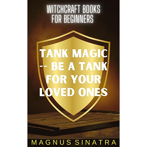 Tank Magic -- Be a Tank for Your Loved Ones (Witchcraft Books for Beginners, #8) / Witchcraft Books for Beginners, Magnus Sinatra