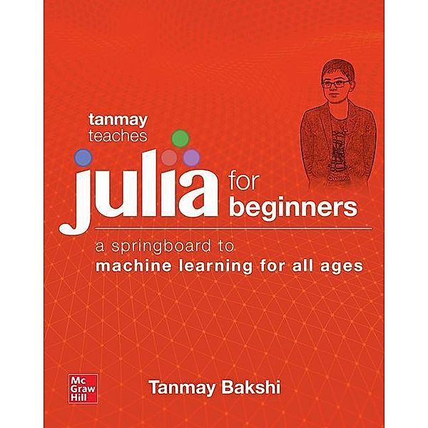 Tanmay Teaches Julia for Beginners: A Springboard to Machine Learning for All Ages, Tanmay Bakshi