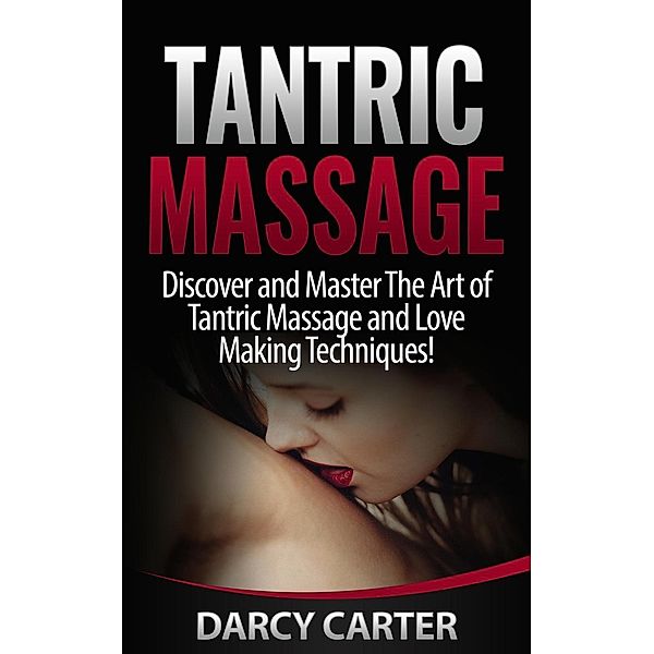 Tantric Massage: Discover and Master The Art of Tantric Massage and Love Making, Darcy Carter