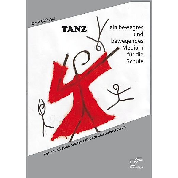 TANZ - ein bewegtes und bewegendes Medium für die Schule: Kommunikation mit Tanz fördern und unterstützen, Doris Gillinger