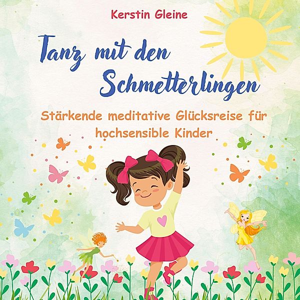 Tanz mit den Schmetterlingen / Meditative Glücksreisen für hochsensible Kinder Bd.1, Kerstin Gleine