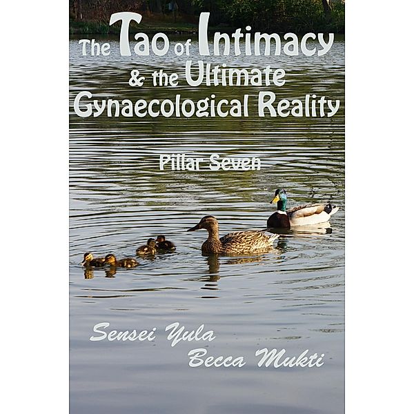 Tao of Intimacy & the Ultimate Gynaecological Reality: Pillar Seven / Sensei Yula, Sensei Yula