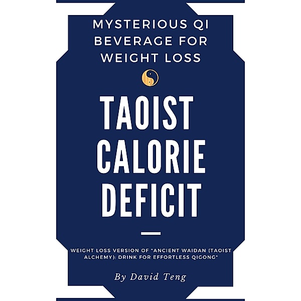 Taoist Calorie Deficit: Mysterious Qi Beverage for Weight Loss : Weight Loss Version of Ancient Waidan (Taoist Alchemy): Drink for Effortless Qigong, David Teng