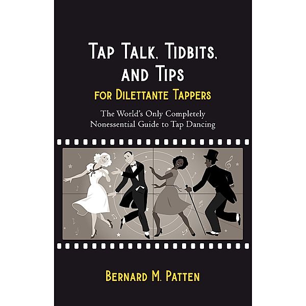 Tap Talk, Tidbits, and Tips for Dilettante Tappers: The World's Only Completely Nonessential Guide to Tap Dancing, Bernard M. Patten