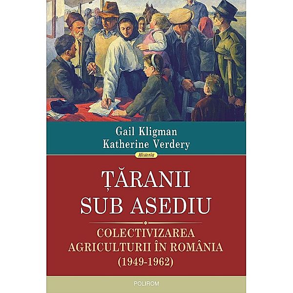 Taranii sub asediu: colectivizarea agriculturii în România (1949-1962) / Historia, Gail Kligman, Katherine Verdery