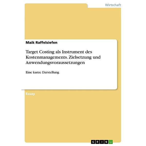 Target Costing als Instrument des Kostenmanagements. Zielsetzung und Anwendungsvoraussetzungen, Maik Raffelsiefen