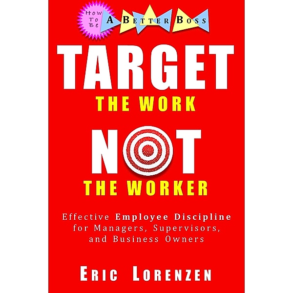 Target the Work, Not the Worker (How to Be a Better Boss) / How to Be a Better Boss, Eric Lorenzen