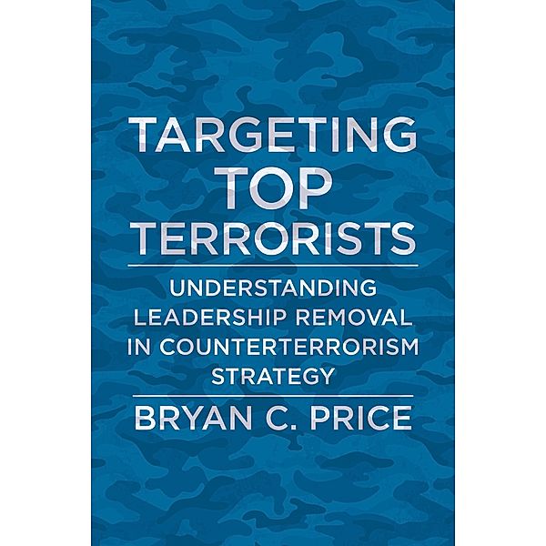 Targeting Top Terrorists / Columbia Studies in Terrorism and Irregular Warfare, Bryan C. Price