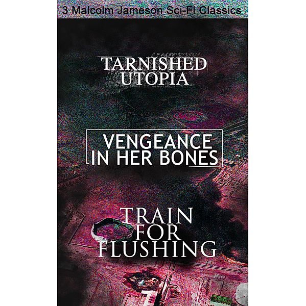Tarnished Utopia, Vengeance in Her Bones & Train for Flushing - 3 Malcolm Jameson Sci-Fi Classics, Malcolm Jameson