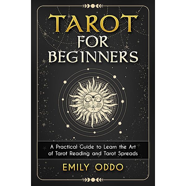 Tarot for Beginners : A Practical Guide to Learn the Art of Tarot Reading and Tarot Spreads, Emily Oddo