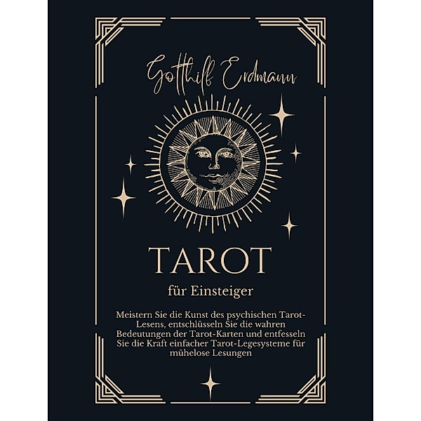 Tarot für Einsteiger: Meistern Sie die Kunst des psychischen Tarot-Lesens, entschlüsseln Sie die wahren Bedeutungen der Tarot-Karten und entfesseln Sie die Kraft einfacher Tarot-Legesysteme, Gotthilf Erdmann