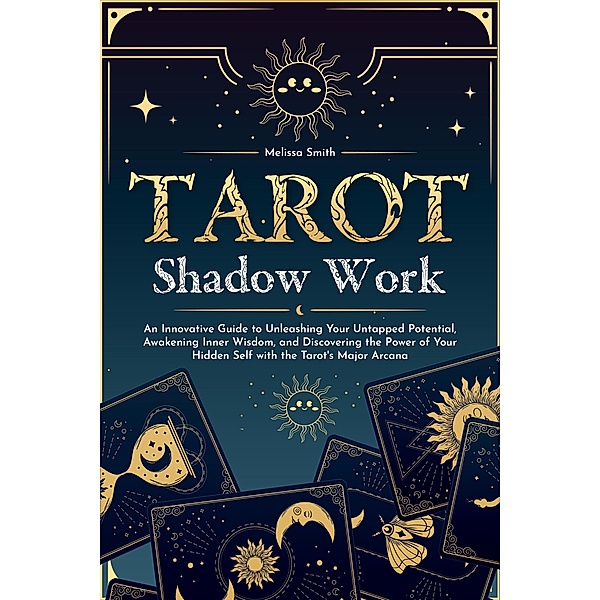 Tarot Shadow Work: An Innovative Guide to Unleashing Your Untapped Potential, Awakening Inner Wisdom, and Discovering the Power of Your Hidden Self with the Tarot's Major Arcana, Melissa Smith