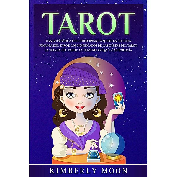 Tarot: Una guía básica para principiantes sobre la lectura psíquica del tarot, los significados de las cartas del tarot, la tirada del tarot, la numerología y la astrología, Kimberly Moon