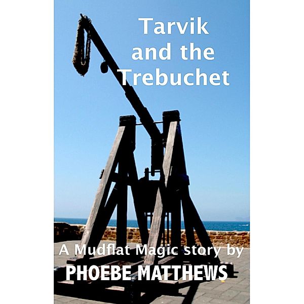 Tarvik and the Trebuchet (Mudflat Magic Short Stories) / Mudflat Magic Short Stories, Phoebe Matthews
