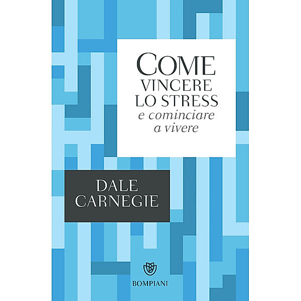 Tascabili saggistica - Bompiani: Come vincere lo stress e cominciare a vivere, Dale Carnegie