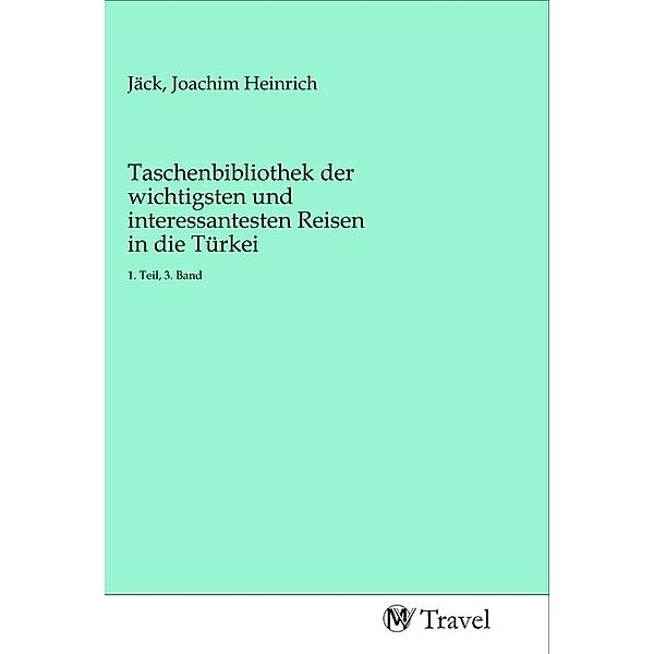 Taschenbibliothek der wichtigsten und interessantesten Reisen in die Türkei