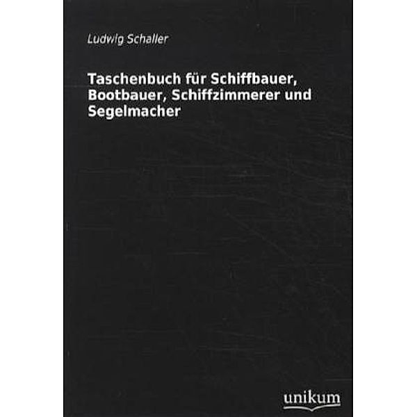 Taschenbuch für Schiffbauer, Bootbauer, Schiffzimmerer und Segelmacher, Ludwig Schaller