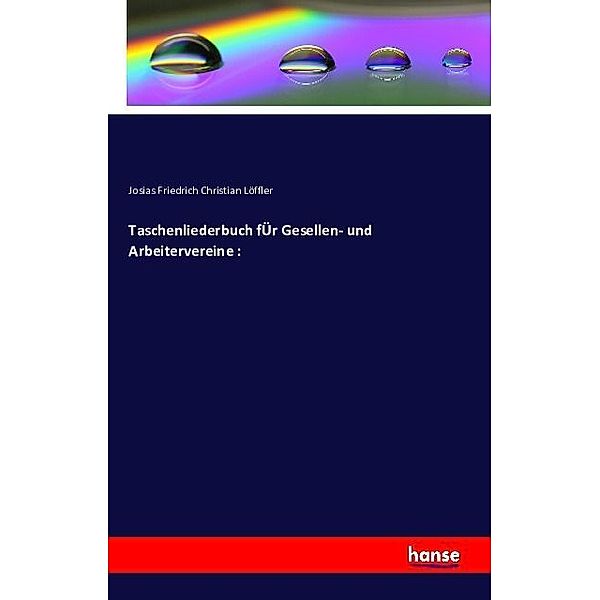 Taschenliederbuch fÜr Gesellen- und Arbeitervereine :, Josias Friedrich Christian Löffler