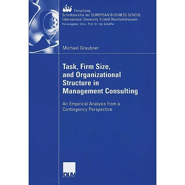Task, Firm Size, and 0rganizational Structure in Management Consulting / ebs-Forschung, Schriftenreihe der EUROPEAN BUSINESS SCHOOL Schloss Reichartshausen Bd.63, Michael Graubner