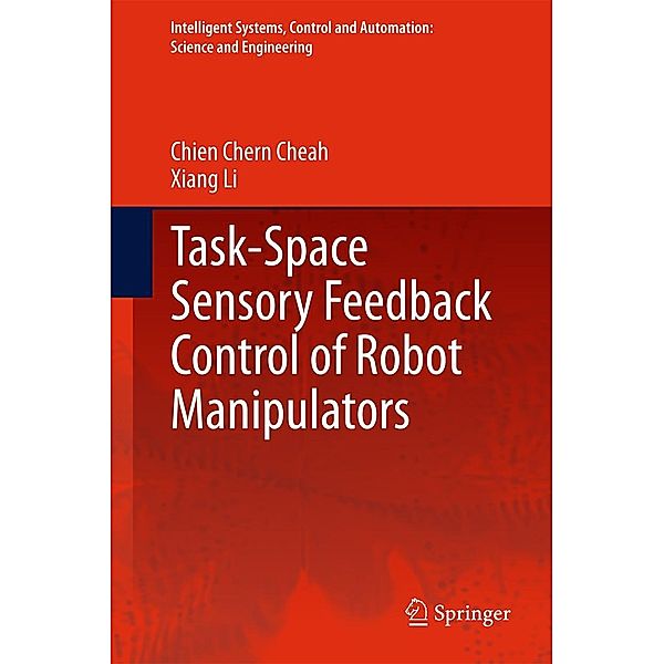 Task-Space Sensory Feedback Control of Robot Manipulators / Intelligent Systems, Control and Automation: Science and Engineering Bd.73, Chien Chern Cheah, Xiang Li