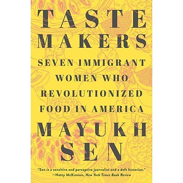 Taste Makers - Seven Immigrant Women Who Revolutionized Food in America, Mayukh Sen