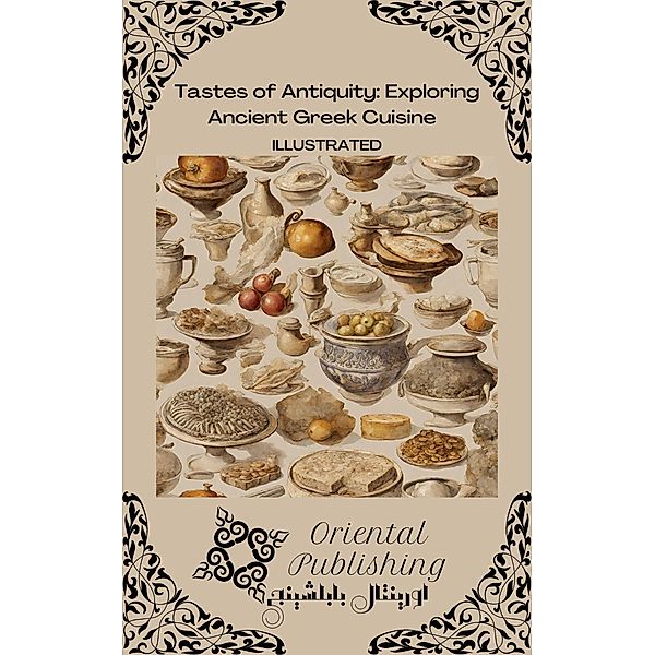 Tastes of Antiquity: Exploring Ancient Greek Cuisine, Oriental Publishing