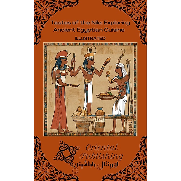 Tastes of the Nile: Exploring Ancient Egyptian Cuisine, Oriental Publishing