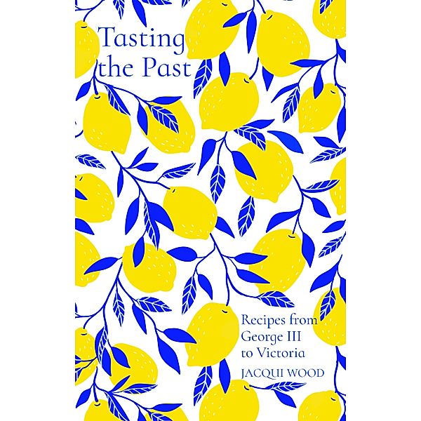 Tasting the Past: Recipes from George III to Victoria / Tasting the Past, Jacqui Wood