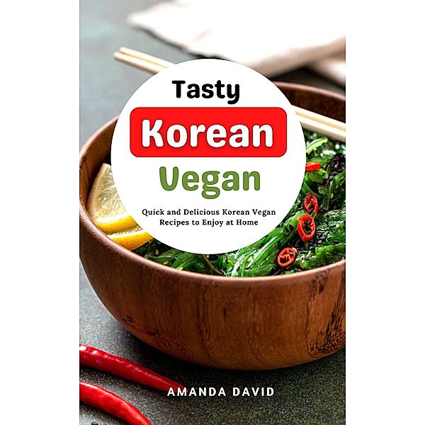 Tasty Korean Vegan Cookbook : Quick and Delicious Korean Vegan Recipes to Enjoy at Home, Amanda David