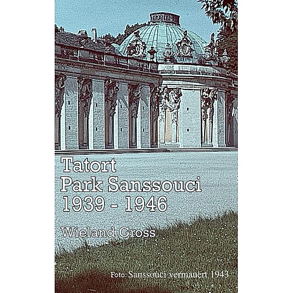 Tatort Park Sanssouci 1939 -1946, Wieland Gross