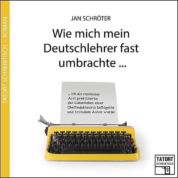 Tatort Schreibtisch - 3 - Wie mich mein Deutschlehrer fast umbrachte..., Jan Schröter
