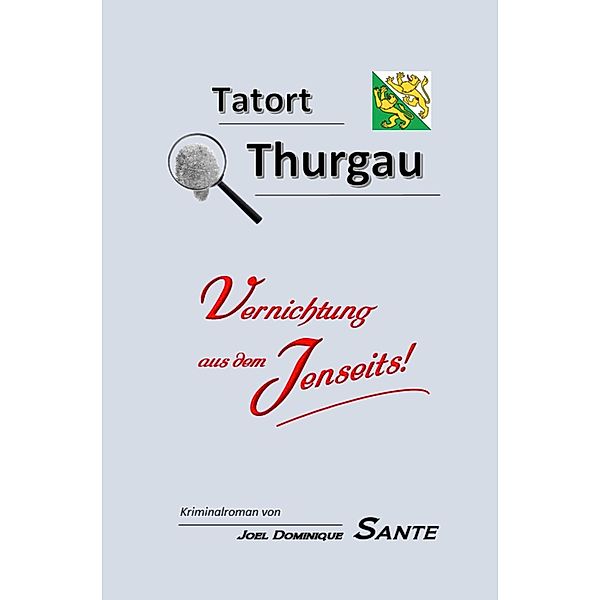 Tatort Thurgau - Vernichtung aus dem Jenseits! / Tatort Thurgau Bd.5, Joel Dominique Santé