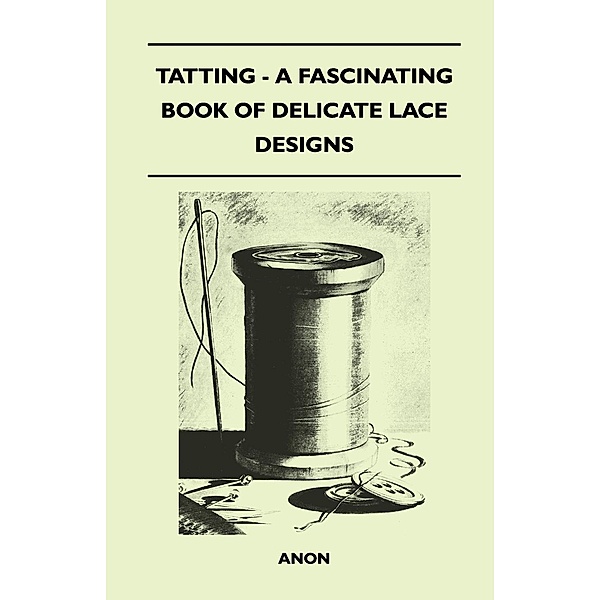 Tatting - A Fascinating Book of Delicate Lace Designs, Anon