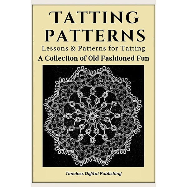 Tatting Patterns - Lessons & Patterns for Tatting with Instructions - A Collection of Old Fashioned Fun, Timeless Digital Publishing