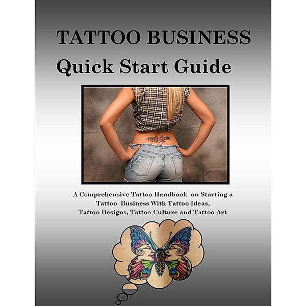 Tattoo Business Quick Start Guide: A Comprehensive Tattoo Handbook On Starting a Tattoo Business With Tattoo Ideas, Tattoo Designs, Tattoo Culture and Tattoo Art, Malibu Publishing Colburne