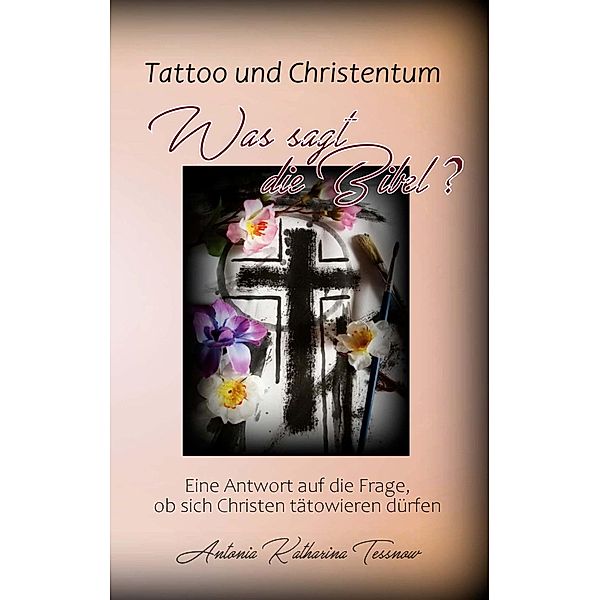 Tattoo und Christentum - Was sagt die Bibel?, Antonia Katharina Tessnow