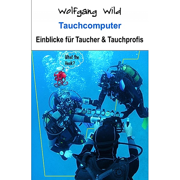 Tauchcomputer - Einblicke für Taucher und Tauchprofis, Wolfgang Wild