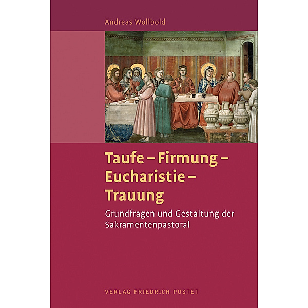 Taufe - Firmung - Eucharistie - Trauung, Andreas Wollbold