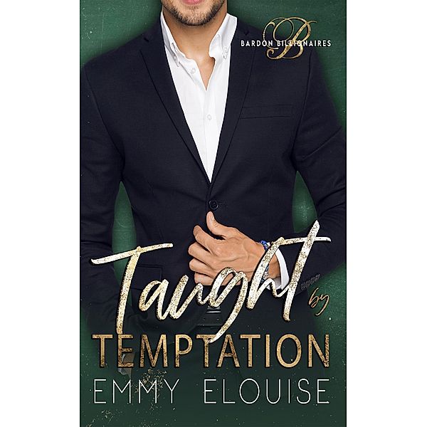 Taught by Temptation (Bardon Billionaires, #1) / Bardon Billionaires, Emmy Elouise