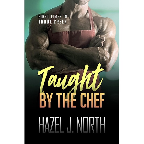 Taught by the Chef (First Times in Trout Creek, #4) / First Times in Trout Creek, Hazel J. North