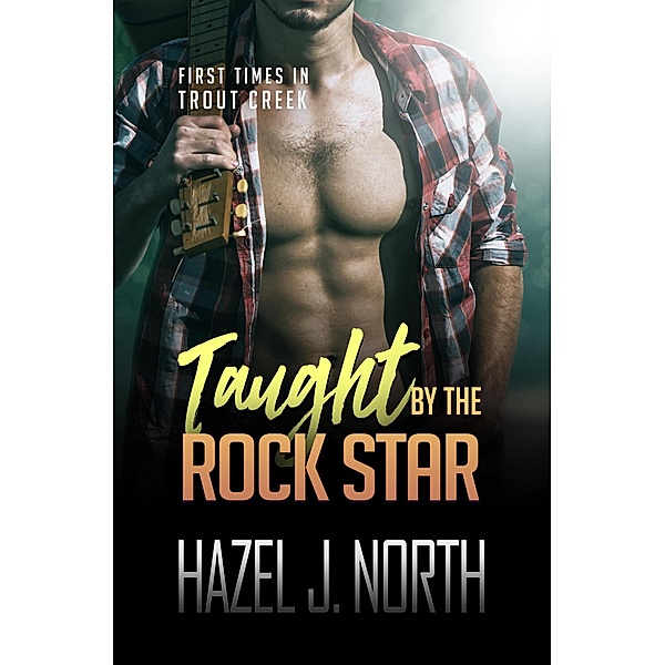Taught by the Rock Star (First Times in Trout Creek, #9) / First Times in Trout Creek, Hazel J. North