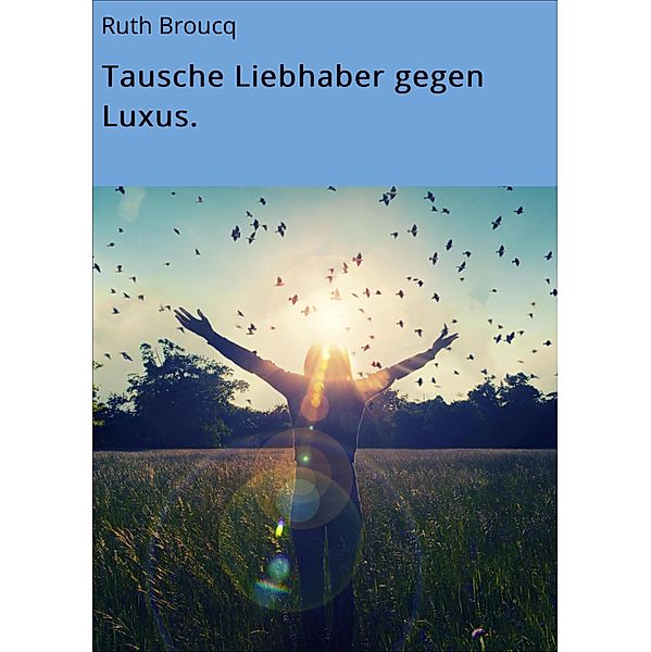 Tausche Liebhaber gegen Luxus., Ruth Broucq