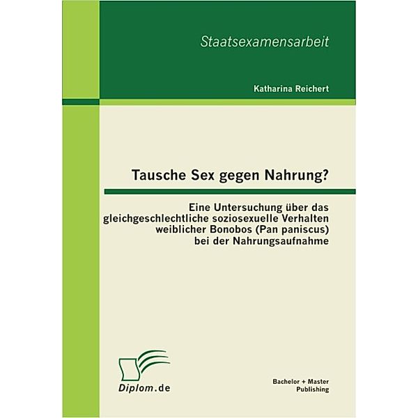 Tausche Sex gegen Nahrung?: Eine Untersuchung über das gleichgeschlechtliche soziosexuelle Verhalten weiblicher Bonobos (Pan paniscus) bei der Nahrungsaufnahme, Katharina Reichert